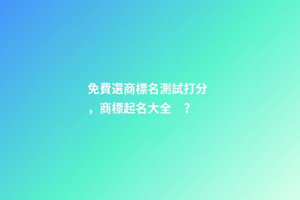 免費選商標名測試打分，商標起名大全？